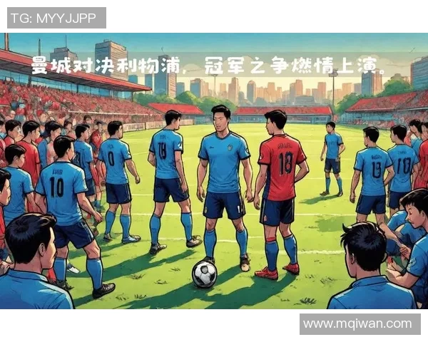 利物浦与曼城谁更强大历史交锋数据分析与战术对比